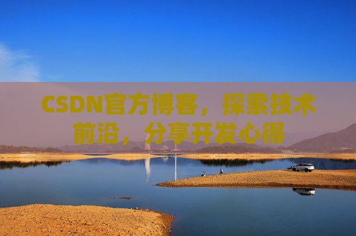 CSDN官方博客，探索技术前沿，分享开发心得